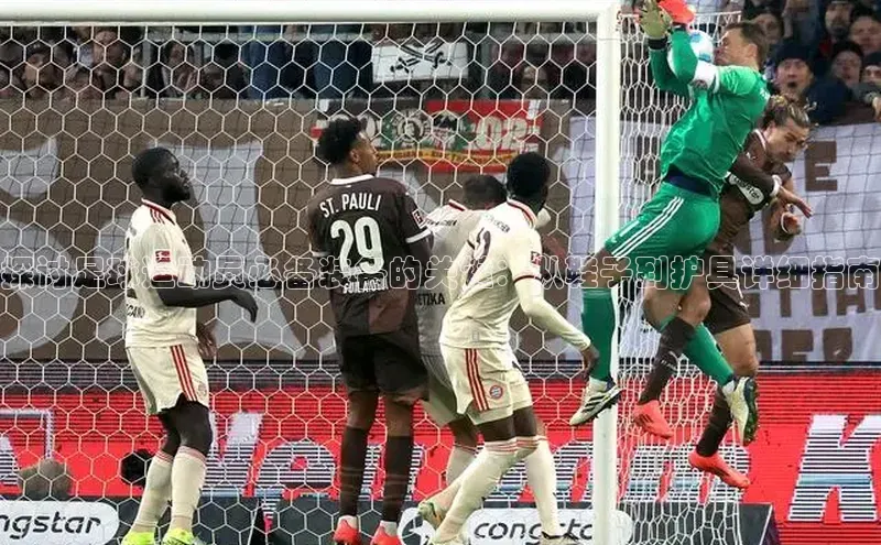 恒行6娱乐app官网字节跳动探讨足球运动员必备装备的关键：从鞋子到护具详细指南