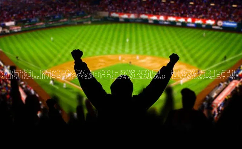 恒行6娱乐注册江铃新能源如何使用简单的步骤画出足球运动员，让您快速上手！