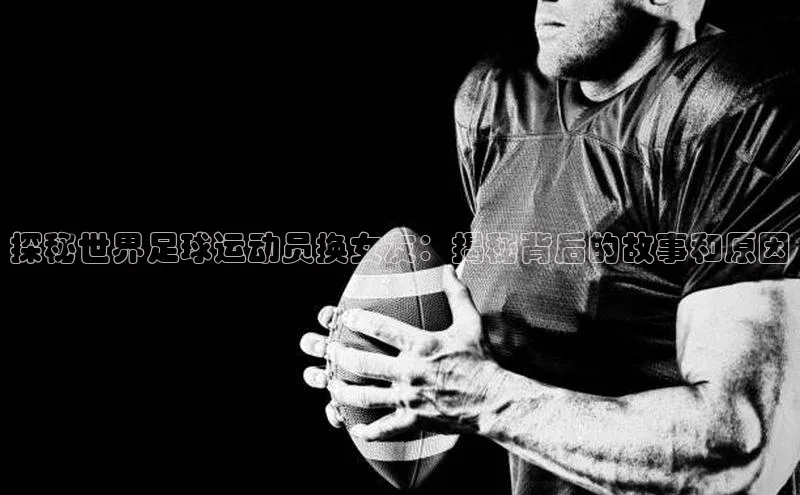 恒行6娱乐手机版官网入口观星盘探秘世界足球运动员换女友：揭秘背后的故事和原因