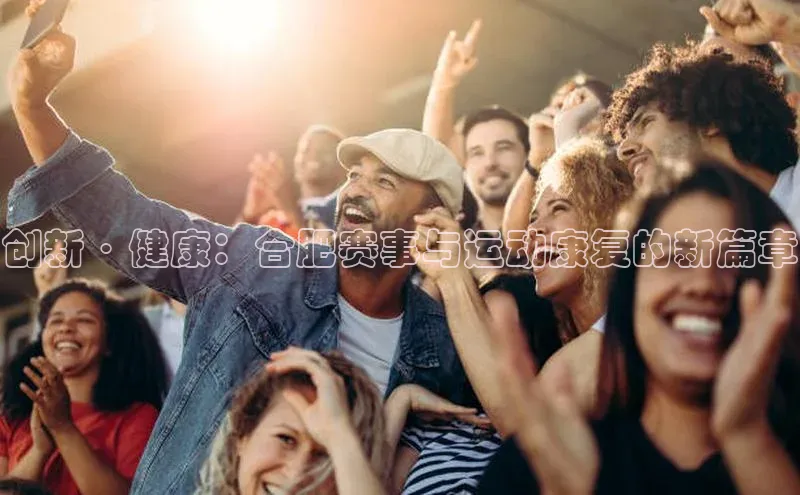 恒行6娱乐登录网页如流创新·健康：合肥赛事与运动康复的新篇章