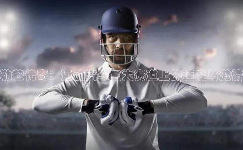 恒行6娱乐注册小米勒芒传奇：运动汽车三大赛道上的速度与激情