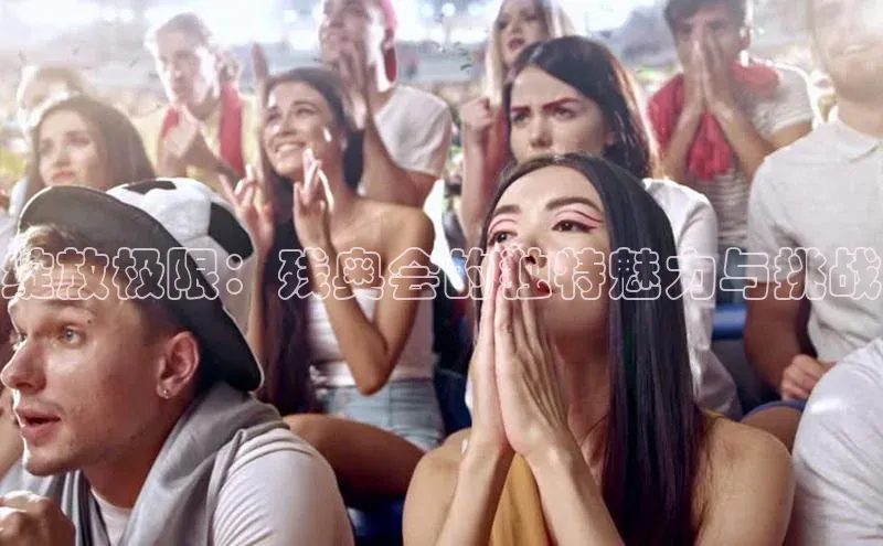 恒行平台招商光魔科技绽放极限：残奥会的独特魅力与挑战