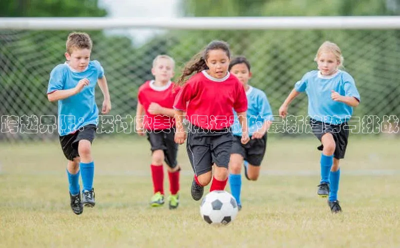 恒行6娱乐登录入口中文在线跨越界限：探讨欧美极限运动的最新趋势与挑战