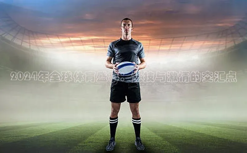 2024年全球体育盛事：竞技与激情的交汇点