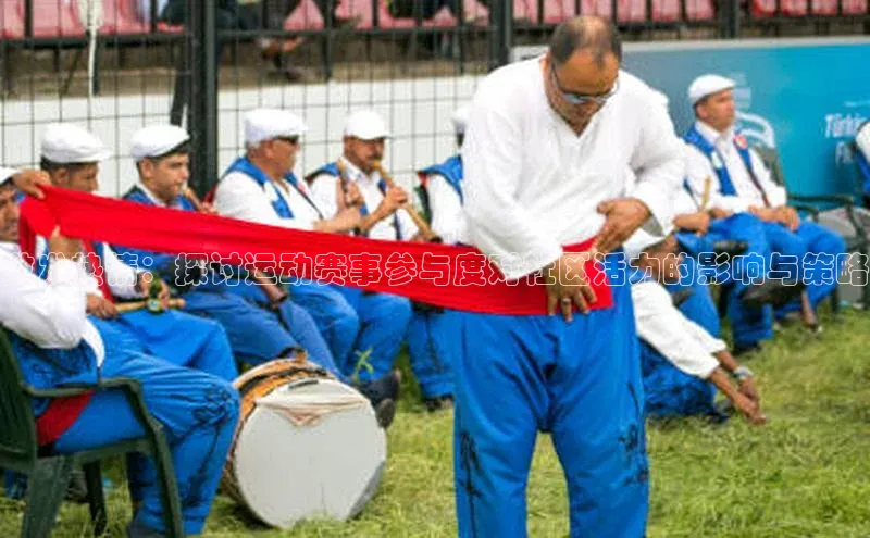 激发热情：探讨运动赛事参与度对社区活力的影响与策略