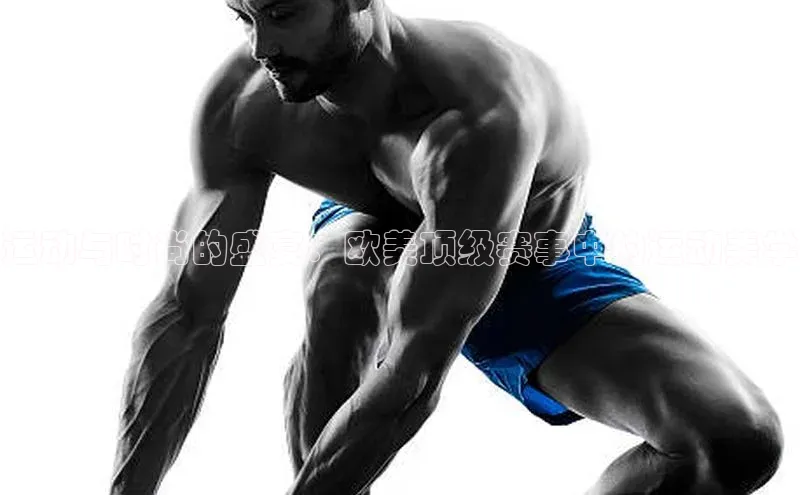 运动与时尚的盛宴：欧美顶级赛事中的运动美学