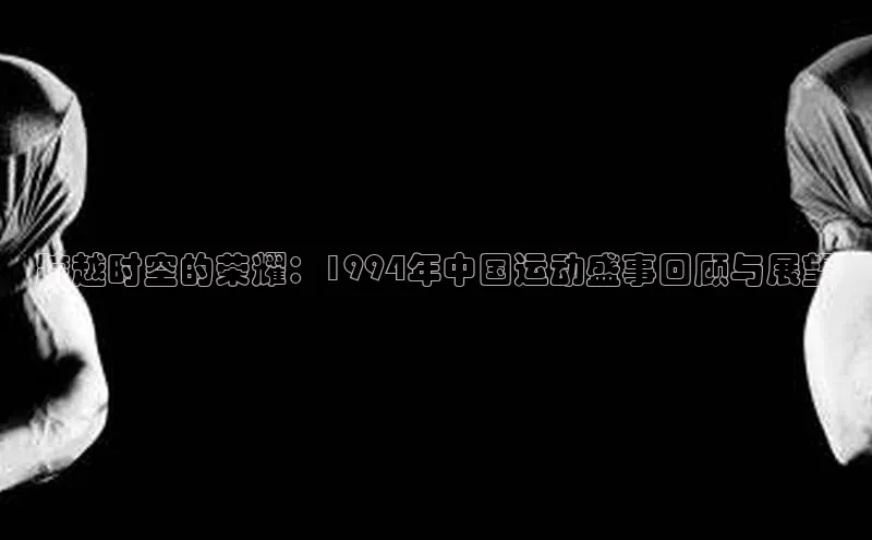 跨越时空的荣耀：1994年中国运动盛事回顾与展望