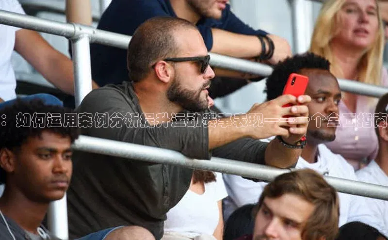 ：如何运用案例分析提升运动赛事表现——一个全面指南