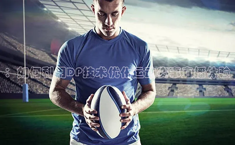 ：如何利用DP技术优化运动赛事直播体验
