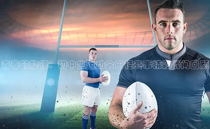 青春的旋律：初中生运动会田径赛事精彩瞬间回顾