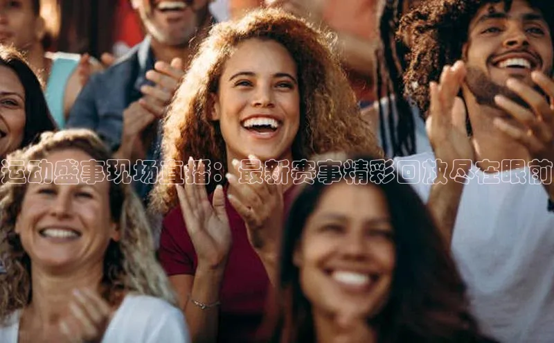 运动盛事现场直播：最新赛事精彩回放尽在眼前