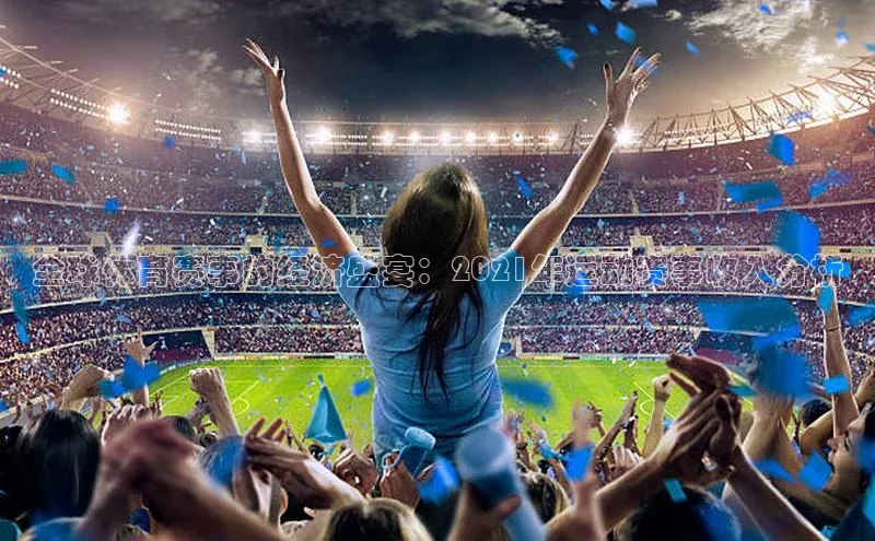 全球体育赛事的经济盛宴：2021年运动赛事收入分析