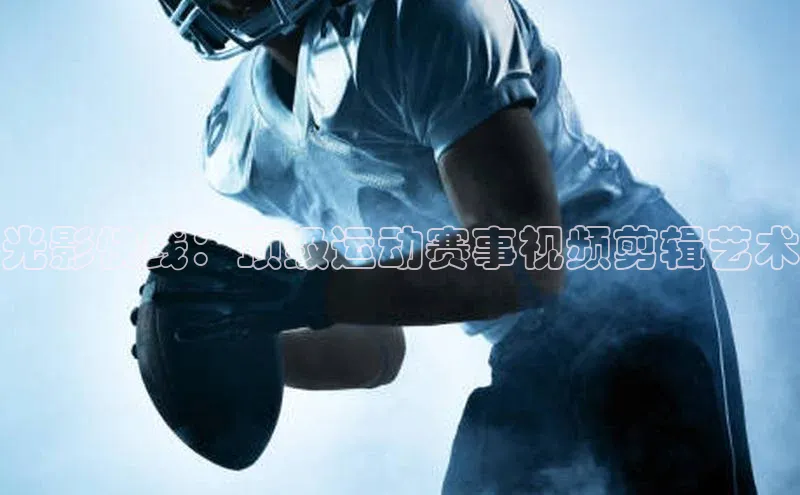 光影快线：顶级运动赛事视频剪辑艺术
