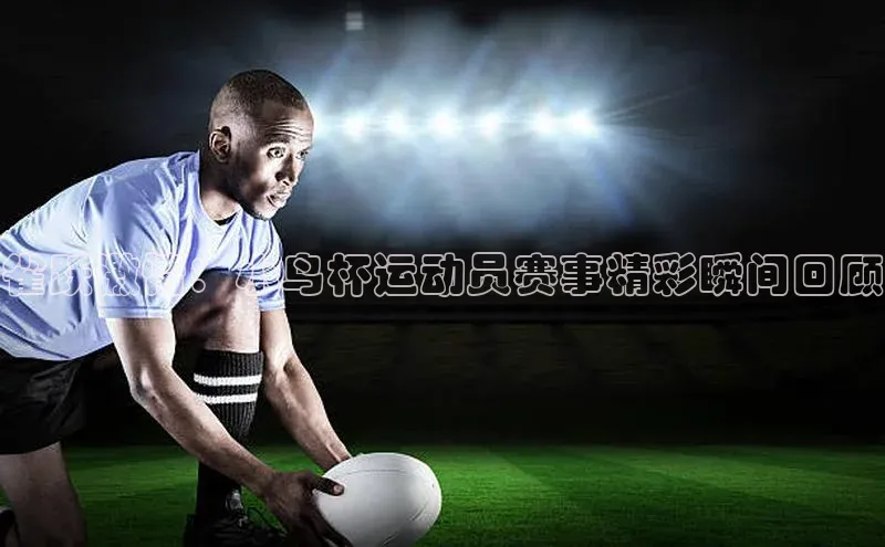 雀跃激情：小鸟杯运动员赛事精彩瞬间回顾