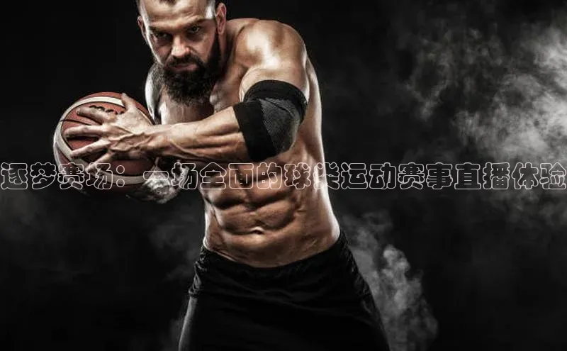 逐梦赛场：一场全面的球类运动赛事直播体验