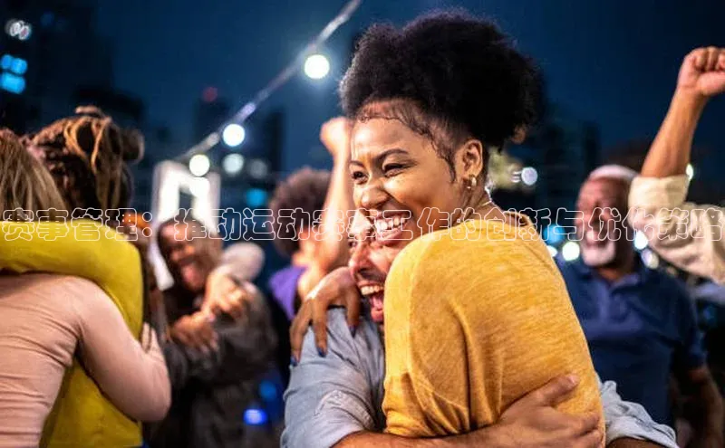 赛事管理：推动运动赛事工作的创新与优化策略