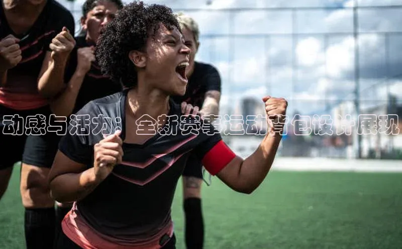 动感与活力：全新赛事运动背包设计展现