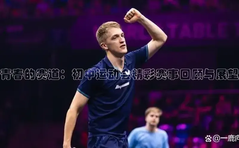 青春的赛道：初中运动会精彩赛事回顾与展望