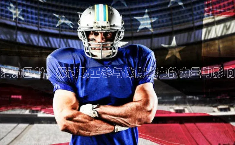 活力四射：探讨职工参与体育赛事的力量与影响