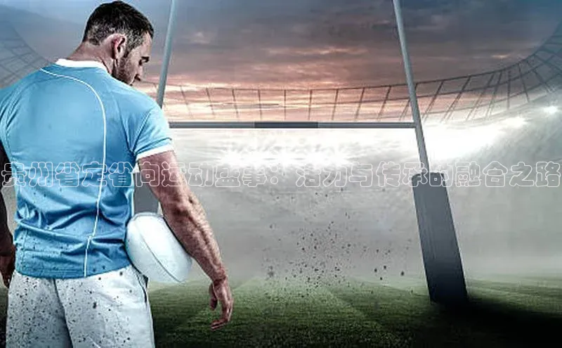 贵州省定省向运动盛事：活力与传承的融合之路