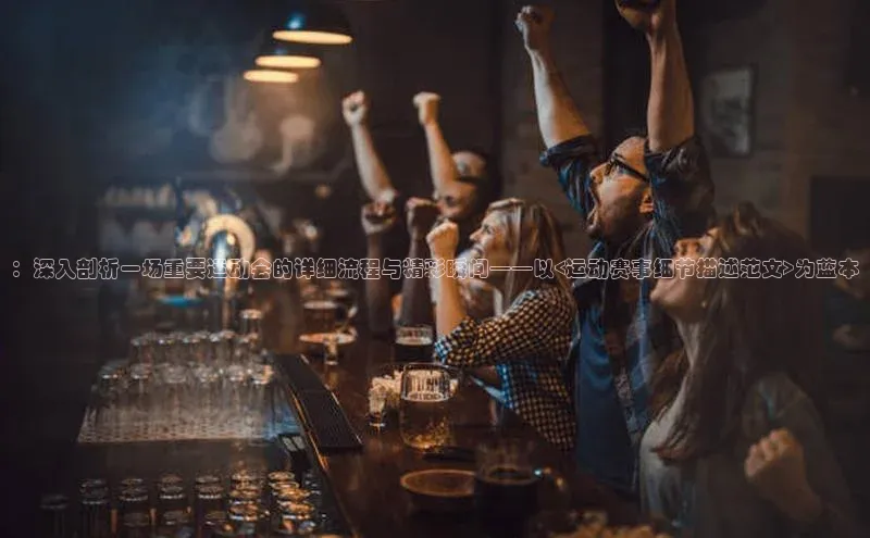 ：深入剖析一场重要运动会的详细流程与精彩瞬间——以<运动赛事细节描述范文>为蓝本