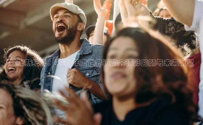 健康新纪元：2023年度世界运动会精彩回顾与未来展望