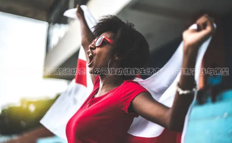 超越极限：西安的运动赛事公司推动健康生活方式的创新实践与展望