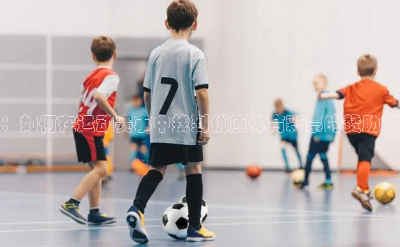 ：如何在运动赛事中找到优质体育彩票的赞助商