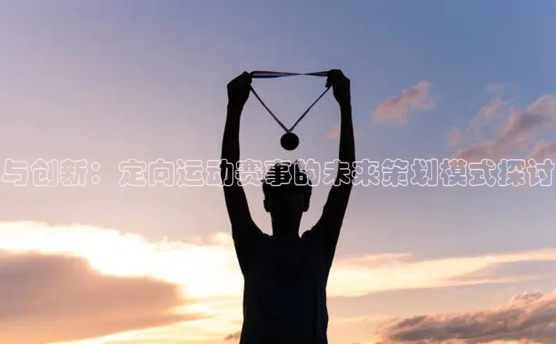 与创新：定向运动赛事的未来策划模式探讨