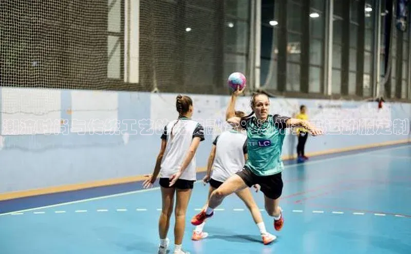 潮流时尚与传统工艺的完美融合：潮州赛事运动服定制