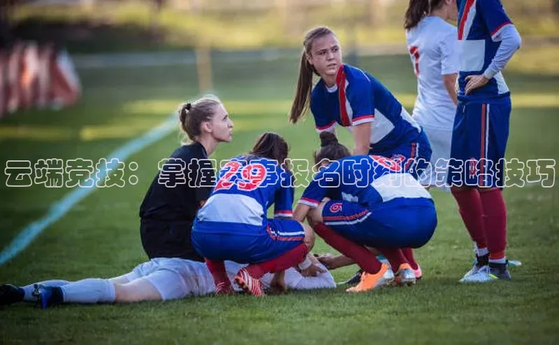 云端竞技：掌握赛事报名时刻的策略技巧