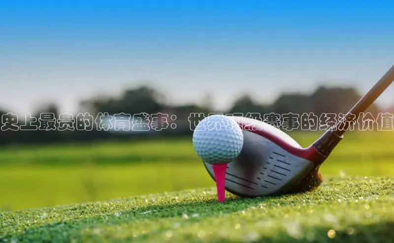 史上最贵的体育盛事：世界顶级赛事的经济价值