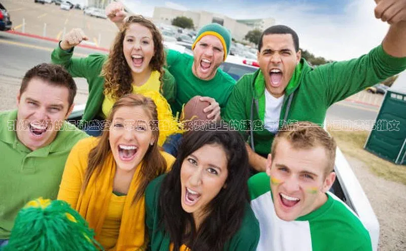 引爆全场的运动盛宴！带你领略未来赛道上的速度与激情——#运动赛事推文