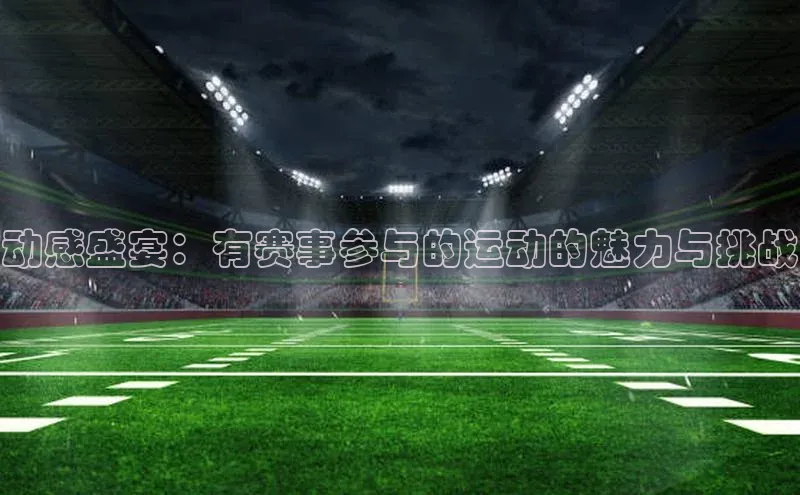 动感盛宴：有赛事参与的运动的魅力与挑战
