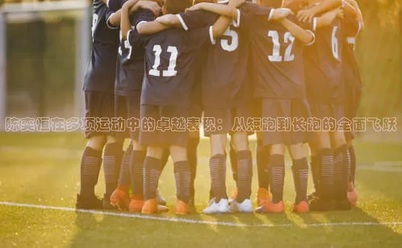 陈奕恒在多项运动中的卓越表现：从短跑到长跑的全面飞跃