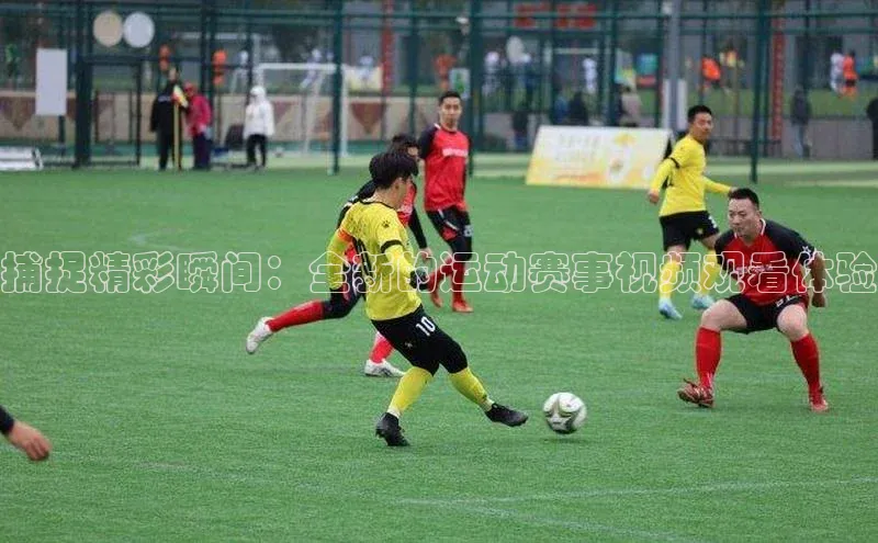 捕捉精彩瞬间：全新的运动赛事视频观看体验