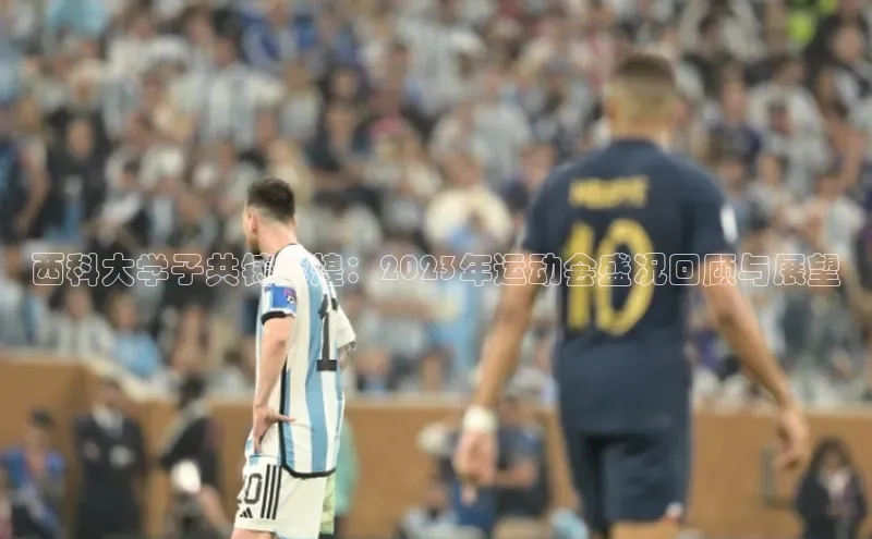 西科大学子共铸辉煌：2023年运动会盛况回顾与展望