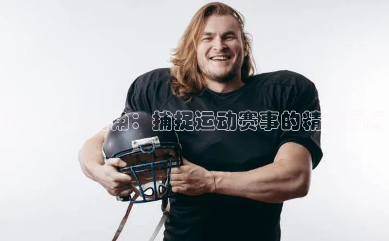 无人机瞰视角：捕捉运动赛事的精彩瞬间