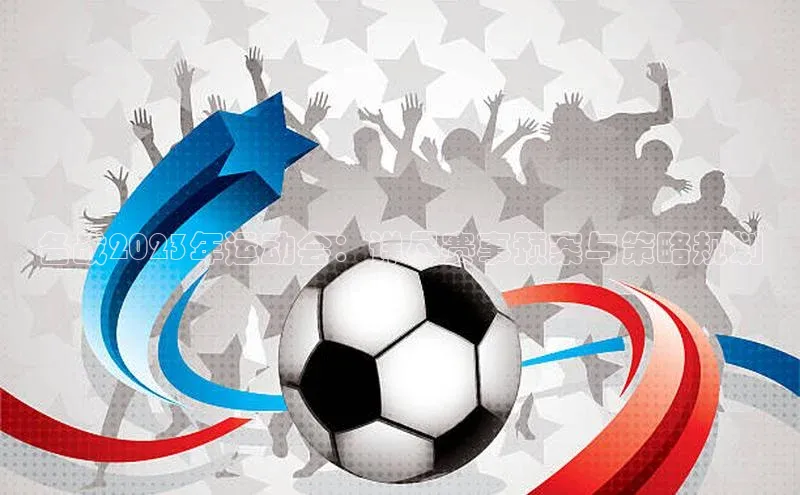 备战2023年运动会：详尽赛事预案与策略规划