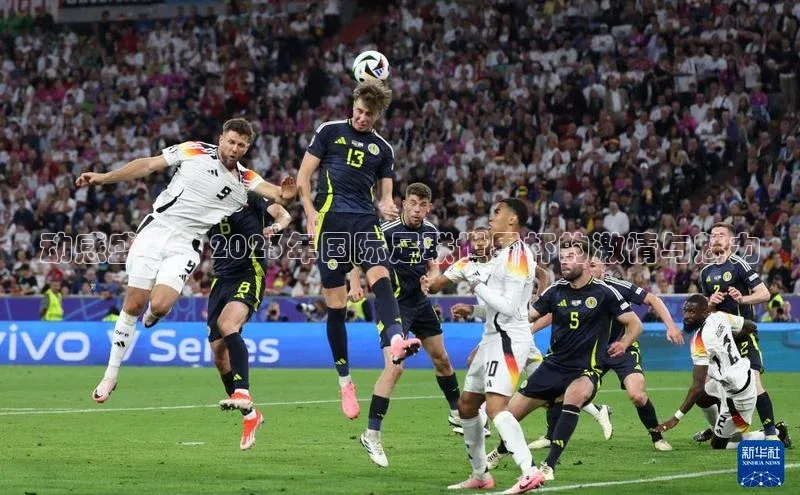 动感盛宴：2023年国际足联世界杯的激情与魅力