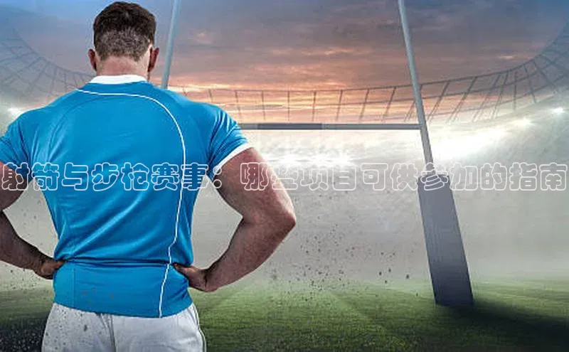 射箭与步枪赛事：哪些项目可供参加的指南