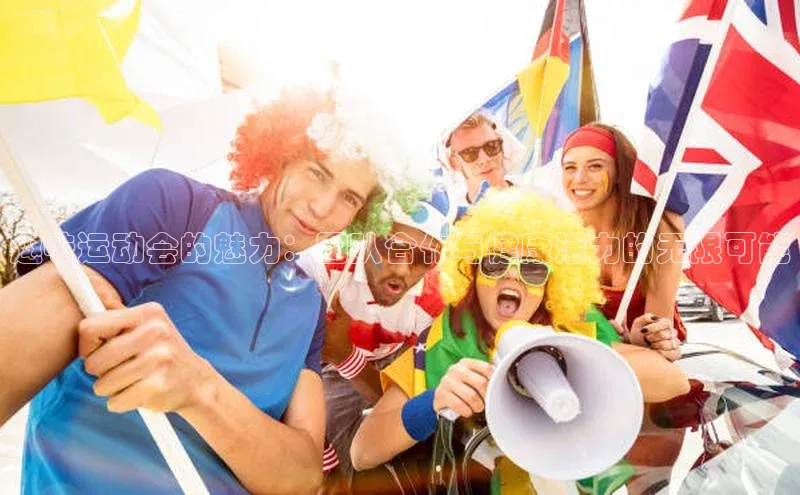 趣味运动会的魅力：团队合作与健康活力的无限可能