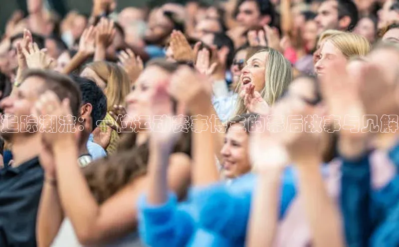 追踪潮流：一位运动赛事博主的幕后故事与见解